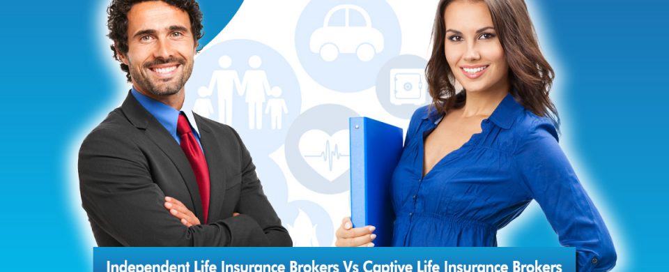 Who should you work with: an independent broker or a captive life insurance broker?